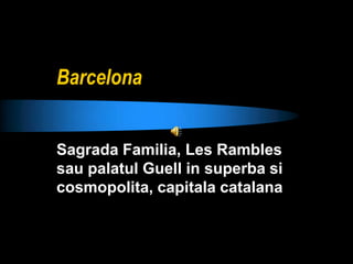 Barcelona  Sagrada Familia, Les Rambles sau palatul Guell in superba si cosmopolita, capitala catalana 