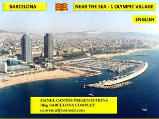 BARCELONA                  NEAR THE SEA - 1 OLYMPIC VILLAGE

                                                   ENGLISH




            MANEL CANTOS PRESENTATIONS
            Blog BARCELONA COMPLET
            canventu@hotmail.com
                                                        1
 