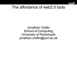 UoP
The affordance of web2.0 tools




          Jonathan Crellin
       School of Computing
      University of Portsmouth
    jonathan.crellin@port.ac.uk
 