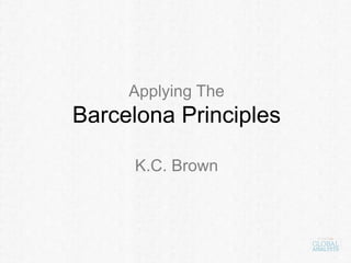 Applying The
Barcelona Principles
K.C. Brown
 