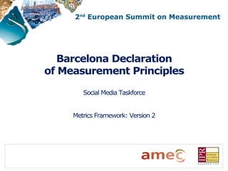 Barcelona Declaration
of Measurement Principles

        Social Media Taskforce


     Metrics Framework: Version 2
 