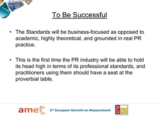 To Be Successful

• The Standards will be business-focused as opposed to
  academic, highly theoretical, and grounded in r...