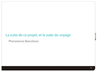 La suite de ceprojet, et la suite du voyagePheromone Barcelone