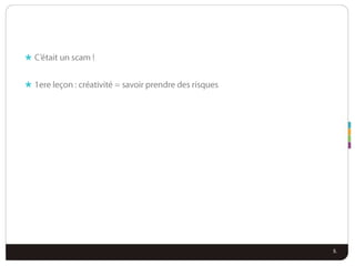 C’était un scam !1ere leçon : créativité = savoir prendre des risques