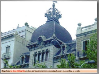 Cúpula de La Casa Malagrida destaca por su coronamiento con cúpula sobre mansarda y su veleta.
 