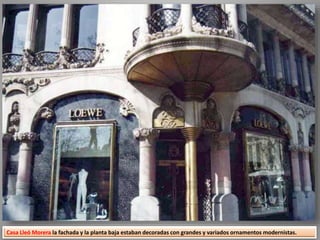 Casa Lleó Morera la fachada y la planta baja estaban decoradas con grandes y variados ornamentos modernistas.
 