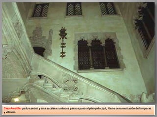 Casa Amatller patio central y una escalera suntuosa para su paso al piso principal, tiene ornamentación de lámparas
y vitrales.
 