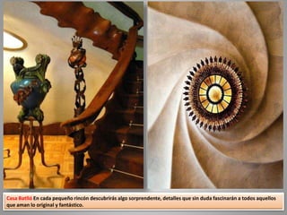 Casa Batlló En cada pequeño rincón descubrirás algo sorprendente, detalles que sin duda fascinarán a todos aquellos
que aman lo original y fantástico.
 