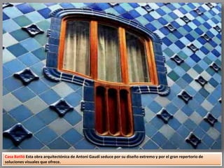 Casa Batlló Esta obra arquitectónica de Antoni Gaudí seduce por su diseño extremo y por el gran repertorio de
soluciones visuales que ofrece.
 