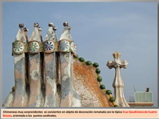 Chimeneas muy sorprendentes se convierten en objeto de decoración rematada con la típica Cruz Gaudiniana de Cuatro
Brazos, orientada a los puntos cardinales.
 