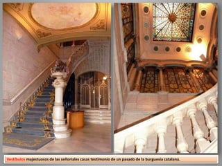 Vestíbulos majestuosos de las señoriales casas testimonio de un pasado de la burguesía catalana.
 