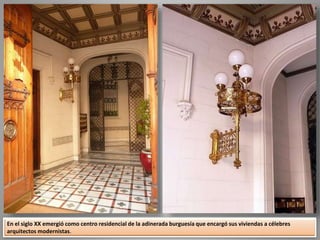 En el siglo XX emergió como centro residencial de la adinerada burguesía que encargó sus viviendas a célebres
arquitectos modernistas.
 