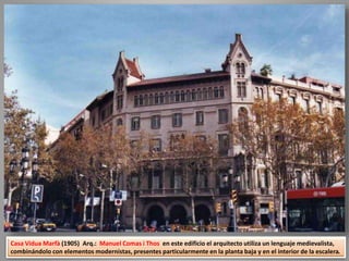 Casa Vidua Marfà (1905) Arq.: Manuel Comas i Thos en este edificio el arquitecto utiliza un lenguaje medievalista,
combinándolo con elementos modernistas, presentes particularmente en la planta baja y en el interior de la escalera.
 