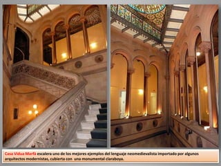 Casa Vidua Marfà escalera uno de los mejores ejemplos del lenguaje neomedievalista importado por algunos
arquitectos modernistas, cubierta con una monumental claraboya.
 