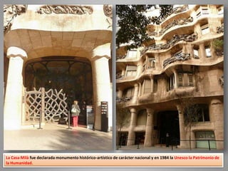 La Casa Milà fue declarada monumento histórico-artístico de carácter nacional y en 1984 la Unesco la Patrimonio de
la Humanidad.
 