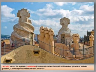 Casa Milá azotea de la pedrera, xemeneies (chimeneas) sus fantasmagóricas chimeneas, que a ratos parecen
guerreros, a veces espíritus sobre el desierto o la arena.
 