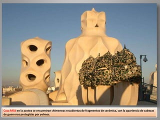 Casa Milá en la azotea se encuentran chimeneas recubiertas de fragmentos de cerámica, con la apariencia de cabezas
de guerreros protegidas por yelmos.
 