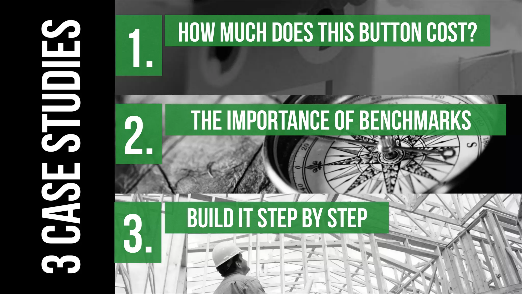 BUILD IT STEP BY STEP
3.
3casestudies
THE IMPORTANCE OF BENCHMARKS
2.
HOW MUCH does THIS BUTTON COST?
1.
 