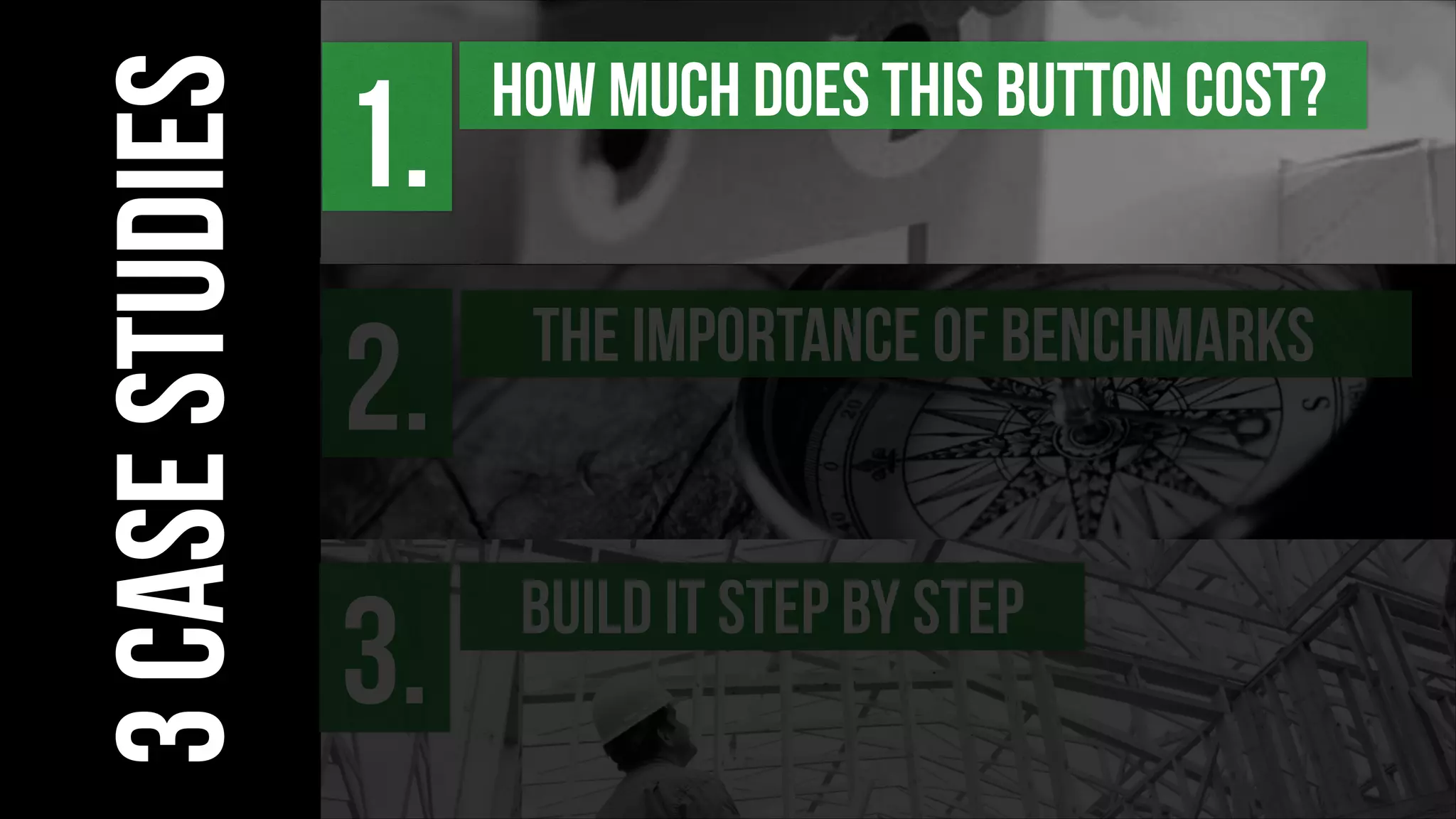 BUILD IT STEP BY STEP
3.
3casestudies
THE IMPORTANCE OF BENCHMARKS
2.
HOW MUCH DOES THIS BUTTON COST?
1.
 