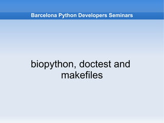 Barcelona Python Developers Seminars biopython, doctest and  makefiles 