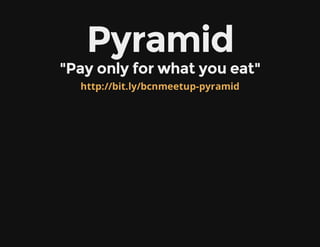 Pyramid
"Pay only for what you eat"
http://bit.ly/bcnmeetup-pyramid
 