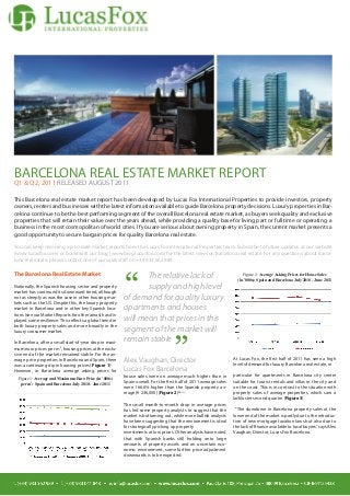 BARCELONA REAL ESTATE MARKET REPORT
Q1 & Q2, 2011 RELEASED AUGUST 2011

This Barcelona real estate market report has been developed by Lucas Fox International Properties to provide investors, property
owners, renters and businesses with the latest information available to guide Barcelona property decisions. Luxury properties in Bar-
celona continue to be the best performing segment of the overall Barcelona real estate market, as buyers seek quality and exclusive
properties that will retain their value over the years ahead, while providing a quality base for living part or full time or operating a
business in the most cosmopolitan of world cities. If you are serious about owning property in Spain, the current market presents a
good opportunity to secure bargain prices for quality Barcelona real estate.

You can keep receiving up-to-date market reports from the Lucas Fox International Properties team. Subscribe to future updates at our website
(www.lucasfox.com) or bookmark our blog (www.blog.lucasfox.com) for the latest news on Barcelona real estate. For any questions about Barce-
lona real estate, please contact one of our sales staff on +34 933 562 989.




                                                          “
The Barcelona Real Estate Market                                 The relative lack of                                    Figure 2: Average Asking Prices for House Sales
                                                                                                                      (in ’000s): Spain and Barcelona July 2010 - June 2011
Nationally, the Spanish housing sector and property
market has continued its downward trend, although
                                                                 supply and high level
not as steeply as was the case in other housing mar-      of demand for quality luxury
kets such as the US. Despite this, the luxury property
market in Barcelona and in other key Spanish loca-        apartments and houses
tions (see our Market Reports for other areas) has dis-
played some resilience. This reflects a global trend in   will mean that prices in this
both luxury property sales and more broadly in the
                                                          segment of the market will


                                                                                    ”
luxury consumer market.

In Barcelona, after a small start-of-year drop in maxi-   remain stable
mum euro prices per m2, housing prices at the exclu-
sive end of the market remained stable. For the av-
erage price properties in Barcelona and Spain, there      Alex Vaughan, Director                                    At Lucas Fox, the first half of 2011 has seen a high
was a continuing dip in housing prices ( Figure 1)i.                                                                level of demand for luxury Barcelona real estate, in
However, in Barcelona average asking prices for           Lucas Fox Barcelona
                                                          house sales were on average much higher than in           particular for apartments in Barcelona city centre
  Figure 1: Average and Maximum Euro Price (in ’000s)
   per m2: Spain and Barcelona July 2010 - June 2011      Spain overall. For the first half of 2011 average sales   suitable for tourist rentals and villas in the city and
                                                          were 166.6% higher than the Spanish property av-          on the coast. This is in contrast to the situation with
                                                          erage (€ 236,000) (Figure 2)ii & iii .                    property sales of average properties, which saw a
                                                                                                                    lackluster second quarter (Figure 3).
                                                          The small month-to-month drop in average prices
                                                          has led some property analysts to suggest that the         ”The slowdown in Barcelona property sales at the
                                                          market is bottoming out, while more bullish analysts      lower end of the market is partly due to the introduc-
                                                          have been suggesting that the environment is ideal        tion of new mortgage taxation laws but also due to
                                                          for strategically picking up property                     the lack of finance available to local buyers,” says Alex
                                                          investments at low prices. Other analysts have noted      Vaughan, Director, Lucas Fox Barcelona.
                                                          that with Spanish banks still holding onto large
                                                          amounts of property assets and an uncertain eco-
                                                          nomic environment, some further price adjustment
                                                          downwards is to be expected.
 