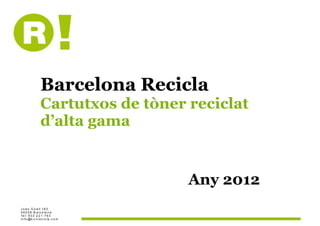 Barcelona Recicla
                Cartutxos de tòner reciclat
                d’alta gama


                                   Any 2012
J o a n G ü e ll 1 9 2
0 8 0 2 8 B a rc e lo n a
Te l: 9 3 3 2 2 1 7 9 3
in f o @b c n r e c ic la .c o m
 