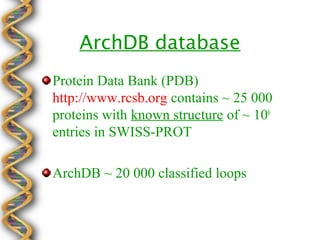 ArchDB database
Protein Data Bank (PDB)
http://www.rcsb.org contains ~ 25 000
proteins with known structure of ~ 106
entries in SWISS-PROT

ArchDB ~ 20 000 classified loops
 