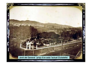 Jardí del General “prop d’on està l’actual Ciutadella”
 