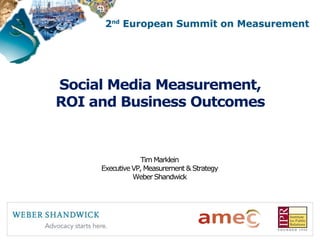 Social Media Measurement,
ROI and Business Outcomes


                 Tim Marklein
     Executive VP, Measurement & Strategy
               Weber Shandwick
 