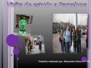  Visita de estudo a Barcelona Trabalho realizado por: Alexandra Vieíra nº1 9ºD 