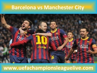 Barcelona vs Manchester City
www.uefachampionsleaguelive.com
 
