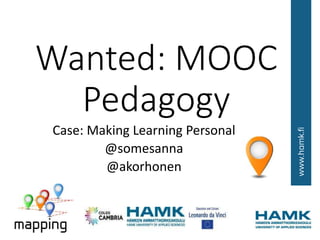 Wanted: MOOC
Pedagogy
Case: Making Learning Personal
@somesanna
@akorhonen
 