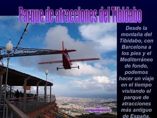 Desde la montaña del Tibidabo, con Barcelona a los pies y el Mediterráneo de fondo, podemos hacer un viaje en el tiempo visitando el parque de atracciones más antiguo de España. Parque de atracciones del Tibidabo 