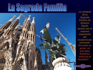 La catedral de la Sagrada Familia de Antonio Gaudí, quizás sea el máximo exponente del modernismouniversal. Envuelta en grúas  es una obra faraónica única en el mundo!!!!  . La Sagrada Familia 