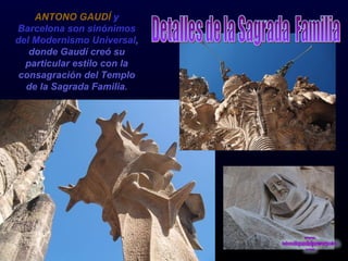 ANTONO GAUDÍ  y Barcelona son sinónimos del Modernismo Universal , donde Gaudí creó su particular estilo con la consagración del Templo de la Sagrada Familia. Detalles de la Sagrada  Familia 