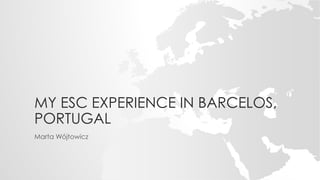 MY ESC EXPERIENCE IN BARCELOS,
PORTUGAL
Marta Wójtowicz
 
