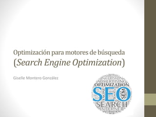 Optimizaciónpara motoresde búsqueda
(Search Engine Optimization)
Giselle Montero González
 