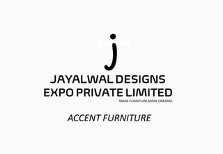 ACCENT FURNITURE
CHAIRS
JAYALWAL DESIGNS
EXPO PRIVATE LIMITED
MAKE FURNITUREMAKE DREAMS
j
 