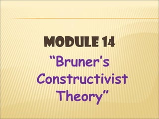 Module 14
  “Bruner’s
Constructivist
   Theory”
 