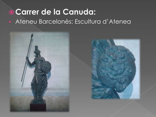  Carrer de la Canuda:
 Ateneu Barcelonès: Escultura d’Atenea

 