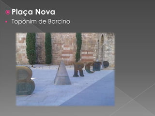  Plaça Nova
 Topònim de Barcino

 