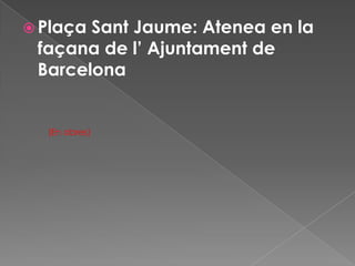  Plaça

Sant Jaume: Atenea en la
façana de l’ Ajuntament de
Barcelona

(En obres)

 
