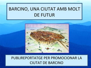 BARCINO, UNA CIUTAT AMB MOLT
DE FUTUR
PUBLIREPORTATGE PER PROMOCIONAR LA
CIUTAT DE BARCINO
 