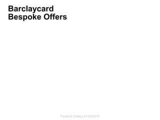 Barclaycard
Bespoke Offers
Paola Di Cretico 21/05/2014
 