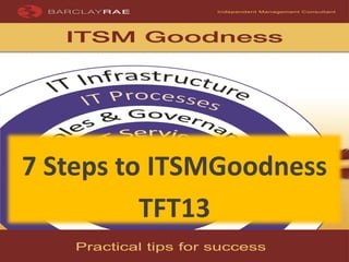 7 Steps to ITSMGoodness
TFT13
 