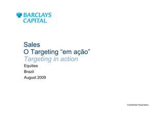 Sales
O Targeting “em ação”
Targeting in action
Equities
Brazil
August 2009




                        Confidential Presentation
 