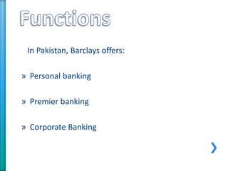 In Pakistan, Barclays offers:
» Personal banking
» Premier banking
» Corporate Banking
 