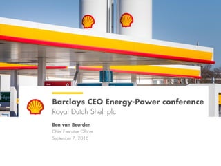 Barclays CEO Energy-Power conference
Royal Dutch Shell plc
Ben van Beurden
Chief Executive Officer
September 7, 2016
 