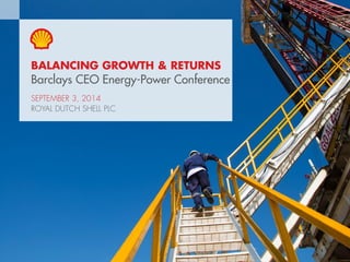 Copyright of Royal Dutch Shell plc 3 September 2014 1 
BALANCING GROWTH & RETURNS 
Barclays CEO Energy-Power Conference 
SEPTEMBER 3, 2014 
ROYAL DUTCH SHELL PLC 
 